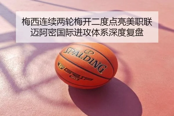 梅西连续两轮梅开二度点亮美职联 迈阿密国际进攻体系深度复盘